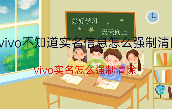 vivo不知道实名信息怎么强制清除 vivo实名怎么强制清除？